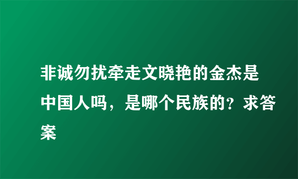 非诚勿扰牵走文晓艳的金杰是中国人吗，是哪个民族的？求答案