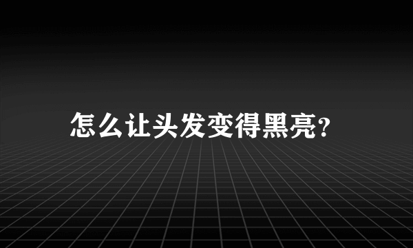 怎么让头发变得黑亮？