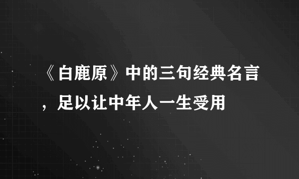 《白鹿原》中的三句经典名言，足以让中年人一生受用