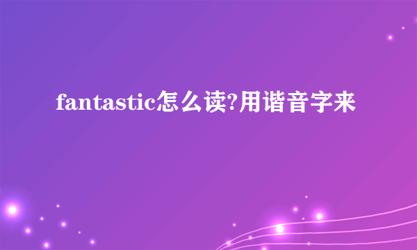 fantastic怎么读?用谐音字来