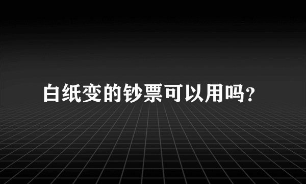 白纸变的钞票可以用吗？