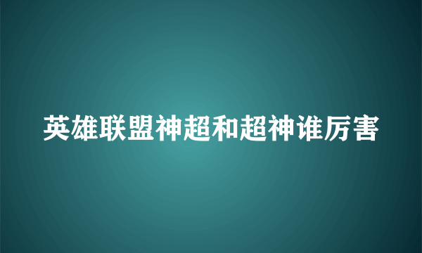 英雄联盟神超和超神谁厉害