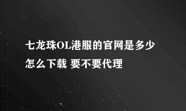 七龙珠OL港服的官网是多少 怎么下载 要不要代理