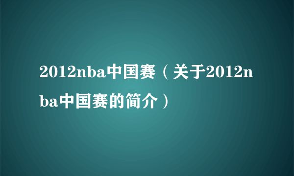 2012nba中国赛（关于2012nba中国赛的简介）