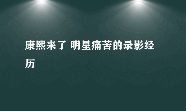 康熙来了 明星痛苦的录影经历