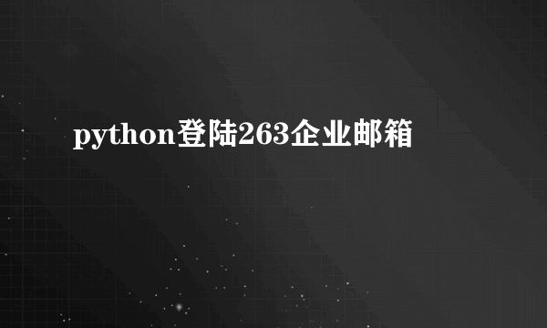 python登陆263企业邮箱