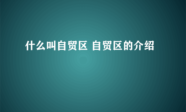 什么叫自贸区 自贸区的介绍