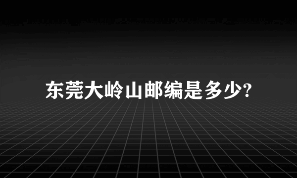 东莞大岭山邮编是多少?