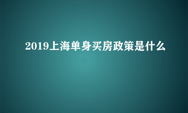 2019上海单身买房政策是什么