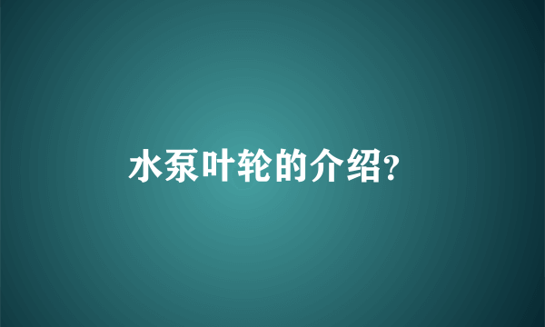 水泵叶轮的介绍？