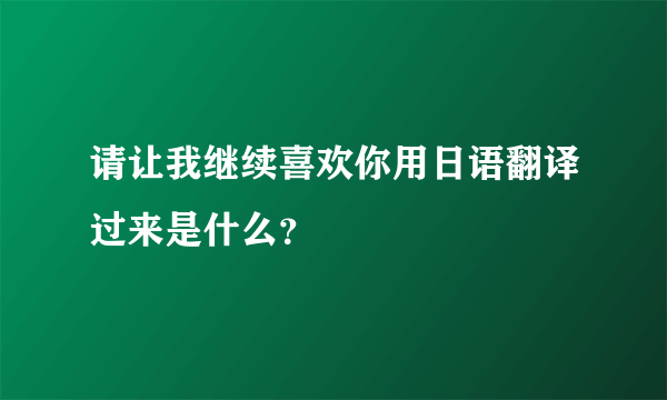 请让我继续喜欢你用日语翻译过来是什么？