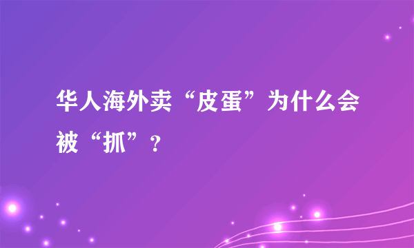 华人海外卖“皮蛋”为什么会被“抓”？