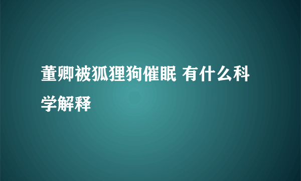 董卿被狐狸狗催眠 有什么科学解释