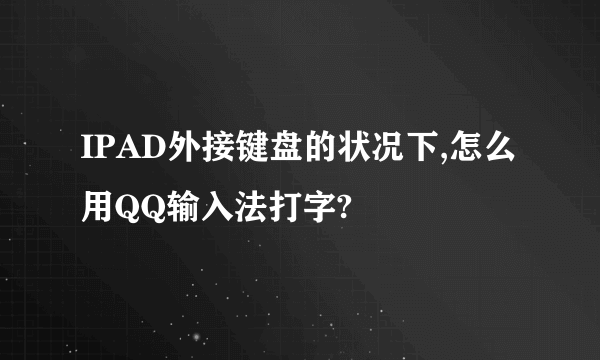 IPAD外接键盘的状况下,怎么用QQ输入法打字?