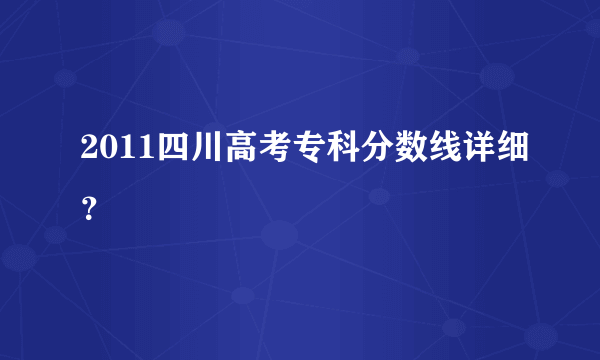 2011四川高考专科分数线详细？