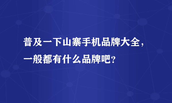 普及一下山寨手机品牌大全，一般都有什么品牌吧？