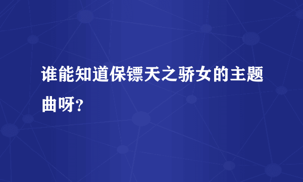 谁能知道保镖天之骄女的主题曲呀？