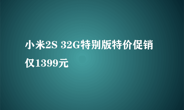 小米2S 32G特别版特价促销仅1399元