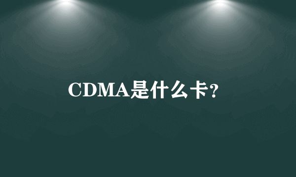 CDMA是什么卡？