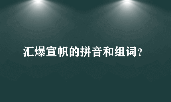 汇爆宣帜的拼音和组词？