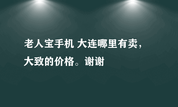 老人宝手机 大连哪里有卖，大致的价格。谢谢