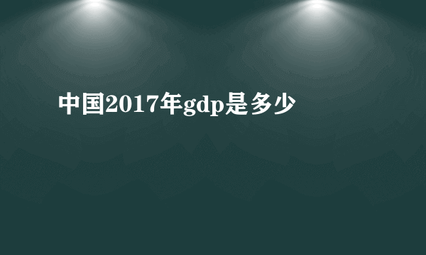 中国2017年gdp是多少