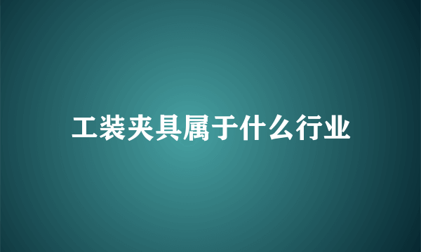 工装夹具属于什么行业