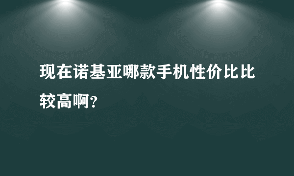 现在诺基亚哪款手机性价比比较高啊？