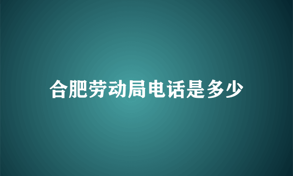 合肥劳动局电话是多少