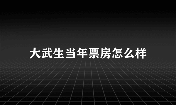 大武生当年票房怎么样