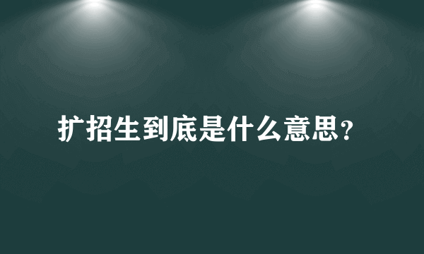 扩招生到底是什么意思？