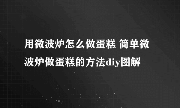 用微波炉怎么做蛋糕 简单微波炉做蛋糕的方法diy图解