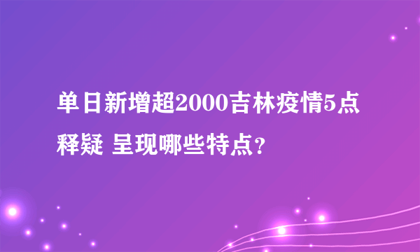 单日新增超2000吉林疫情5点释疑 呈现哪些特点？