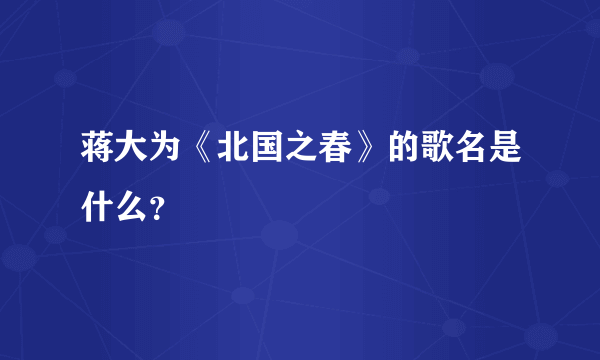 蒋大为《北国之春》的歌名是什么？