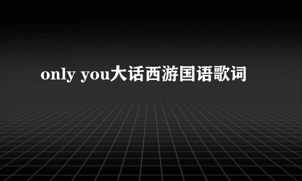 only you大话西游国语歌词