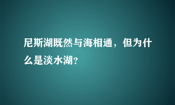 尼斯湖既然与海相通，但为什么是淡水湖？