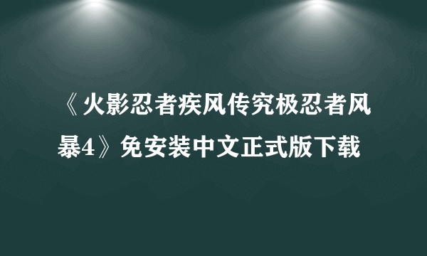 《火影忍者疾风传究极忍者风暴4》免安装中文正式版下载