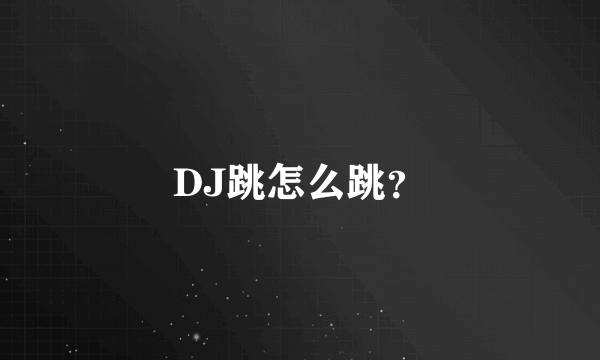 DJ跳怎么跳？