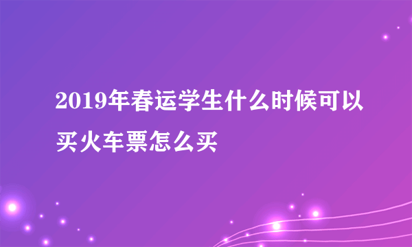 2019年春运学生什么时候可以买火车票怎么买