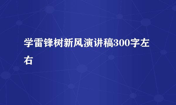 学雷锋树新风演讲稿300字左右