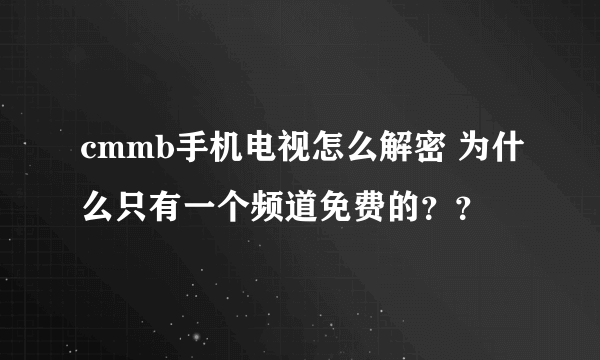 cmmb手机电视怎么解密 为什么只有一个频道免费的？？