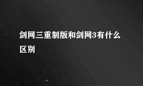 剑网三重制版和剑网3有什么区别