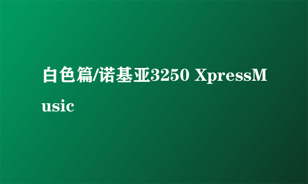 白色篇/诺基亚3250 XpressMusic