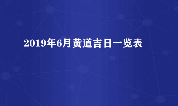 2019年6月黄道吉日一览表