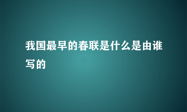 我国最早的春联是什么是由谁写的