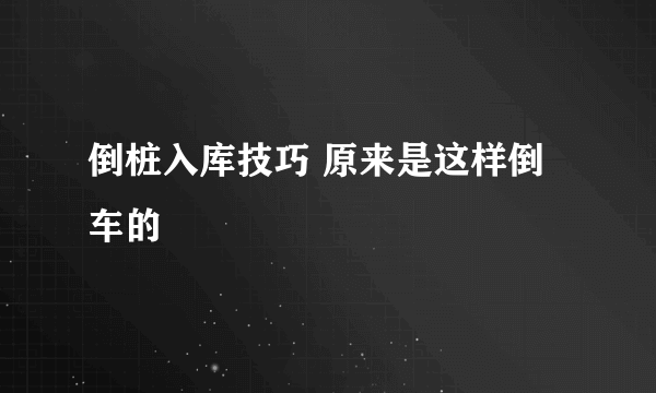 倒桩入库技巧 原来是这样倒车的