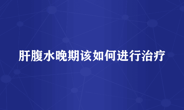 肝腹水晚期该如何进行治疗