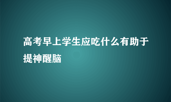 高考早上学生应吃什么有助于提神醒脑