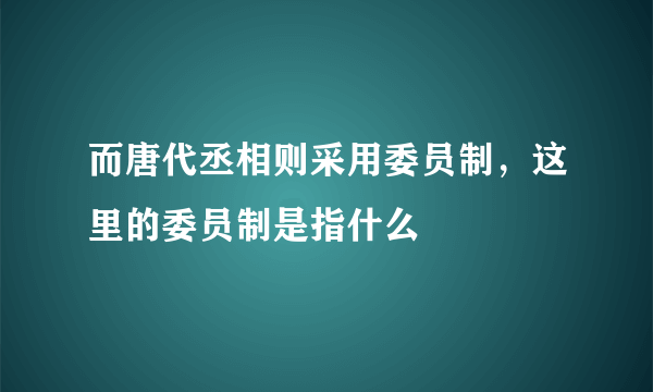 而唐代丞相则采用委员制，这里的委员制是指什么