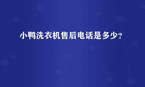 小鸭洗衣机售后电话是多少？